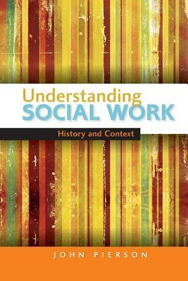 Understanding Social Work: History and Context by John Pierson