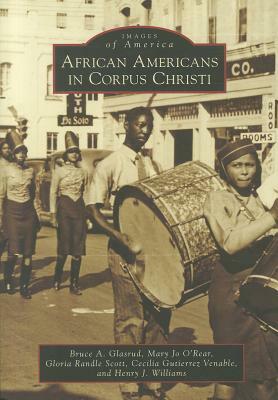 African Americans in Corpus Christi by Bruce A. Glasrud, Mary Jo O. Rear, Gloria Randle Scott