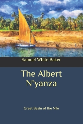 The Albert N'yanza: Great Basin of the Nile by Samuel White Baker