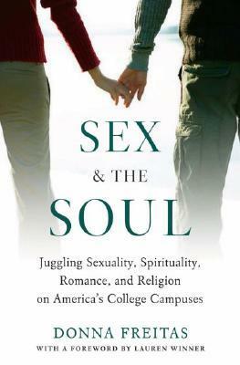 Sex and the Soul: Juggling Sexuality, Spirituality, Romance, and Religion on America's College Campuses by Donna Freitas