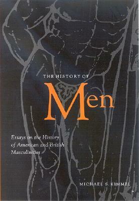 The History of Men: Essays on the History of American and British Masculinities by Michael S. Kimmel