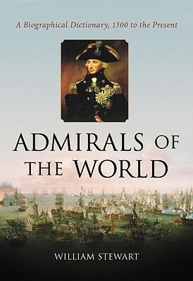 Admirals of the World: A Biographical Dictionary, 1500 to the Present by William Stewart