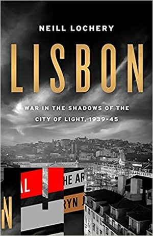 Lisbon: War in the Shadows of the City of Light, 1939-1945 by Neill Lochery