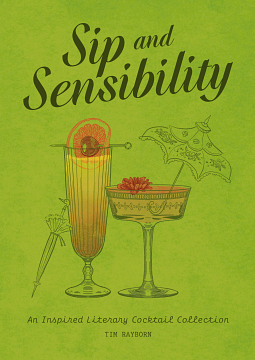 Sip and Sensibility: An Inspired Literary Cocktail Collection by Tim Rayborn, Tim Rayborn