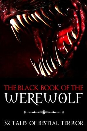 The Black Book of the Werewolf by Barry Pain, Henry Beaugrand, Edward Lucas White, A. Merritt, W.B. Yeats, Sabine Baring-Gould, Algernon Blackwood, Fyodor Sologub, George MacDonald, Mrs. Richard S. Greenough, Gilbert Campbell, Sutherland Menzies, Hugh Clifford, Eugene Field, Mrs. Greene, Ambrose Bierce, David Garnett, W.J. Wintle, J.D. Beresford, Frederick Marryat, Marie de France, Clemence Housman, Rudyard Kipling, Guy de Maupassant, Count Stenbock, Bernard Capes, Sarah Dana Greenough