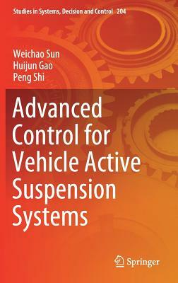 Advanced Control for Vehicle Active Suspension Systems by Weichao Sun, Peng Shi, Huijun Gao