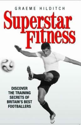 Superstar Fitness: Discover the Training Secrets of the World's Best Footballers by John Brewer, Graeme Hilditch