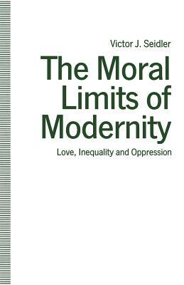 The Moral Limits of Modernity: Love, Inequality and Oppression by Victor J. Seidler