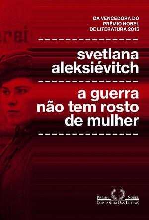 A Guerra Não Tem Rosto de Mulher by Svetlana Alexiévich