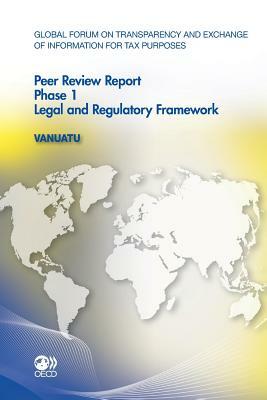 Global Forum on Transparency and Exchange of Information for Tax Purposes Peer Reviews: Vanuatu 2011: Phase 1: Legal and Regulatory Framework by Oecd
