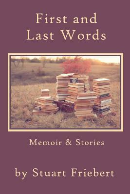 First and Last Words: Memoir & Stories by Stuart Friebert