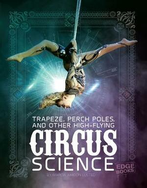 Trapeze, Perch Poles, and Other High-Flying Circus Science by Marcia Amidon Lusted