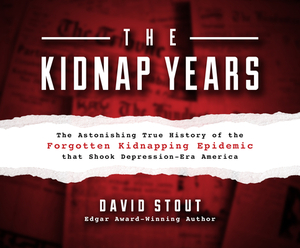 The Kidnap Years: The Astonishing True History of the Forgotten Kidnapping Epidemic That Shook Depression-Era America by David Stout