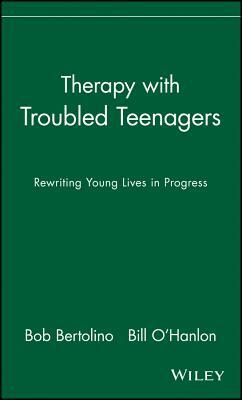 Therapy with Troubled Teenagers: Rewriting Young Lives in Progress by Bob Bertolino