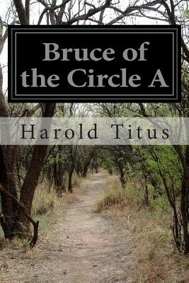 Bruce of the Circle A by Harold Titus