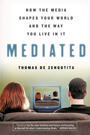 Mediated: How the Media Shapes Your World and the Way You Live in It by Thomas de Zengotita