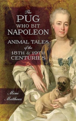 The Pug Who Bit Napoleon: Animal Tales of the 18th and 19th Centuries by Mimi Matthews