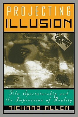 Projecting Illusion: Film Spectatorship and the Impression of Reality by Richard Allen