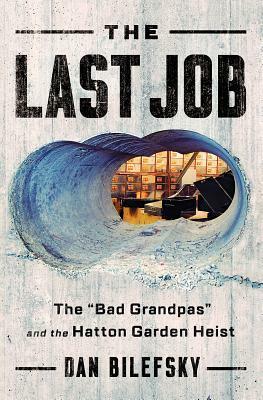 The Last Job: The Bad Grandpas and the Hatton Garden Heist by Dan Bilefsky