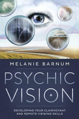 Psychic Vision: Developing Your Clairvoyant and Remote Viewing Skills by Melanie Barnum