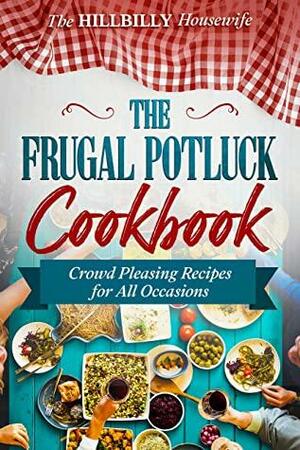 The Frugal Potluck Cookbook: Crowd Pleasing Recipes for All Occasions by Hillbilly Housewife