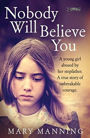 Nobody Will Believe You: A Story of Unbreakable Courage by Mary Manning, Nicola Pierce