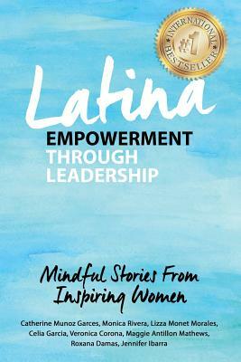 Latina Empowerment Through Leadership: Mindful Stories From Inspiring Women by Lizza Monet Morales, Celia Garcia, Monica Rivera