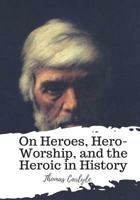 On Heroes, Hero-Worship, and the Heroic in History by Thomas Carlyle