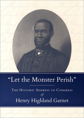 Let the Monster Perish: The Historic Address to Congress of Henry Highland Garnet by Henry Highland Garnet