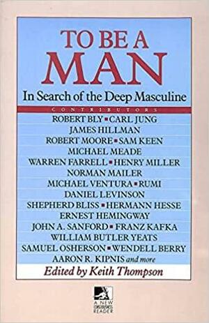 To Be a Man: In Search of the Deep Masculine by Keith Thompson