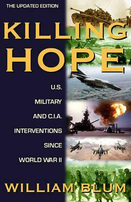 Killing Hope: U.S. Military and C.I.A. Interventions Since World War II--Updated Through 2003 by William Blum