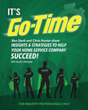 It's Go-Time: Ben Stark and Chris Hunter Share Insights & Strategies to Help Your Home-Service Company Succeed! by David E. Rothacker, Chris Hunter