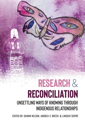 Research and Reconciliation: Unsettling Ways of Knowing through Indigenous Relationships by Shawn Wilson