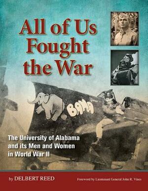 All of Us Fought the War: The University of Alabama and Its Men and Women in World War II by Delbert Reed