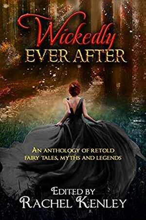 Wickedly Ever After: An Anthology of Retold Tales by Susan Hawes, Julie Behrens, Alice Kay, Trevann Rogers, Sara Marks, Barbra Campbell, M. Reed, Rachel Kenley