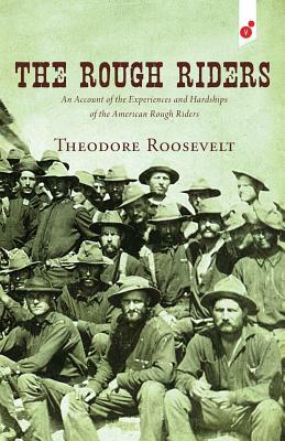 The Rough Riders: An Account of the Experiences and Hardships of the American Rough Riders by Theodore Roosevelt