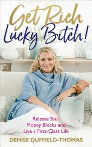 Get Rich, Lucky Bitch!: Release Your Money Blocks and Live a First-Class Life by Denise Duffield-Thomas