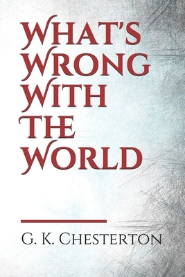 What's Wrong With The World: a social science essay by G. K. Chesterton by G. K. Chesterton