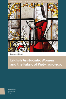 English Aristocratic Women and the Fabric of Piety, 1450-1550 by Barbara Harris