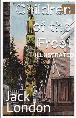 Children of the Frost ILLUSTRATED by Jack London