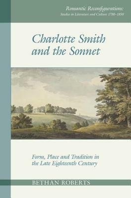 Charlotte Smith and the Sonnet: Form, Place and Tradition in the Late Eighteenth Century by Bethan Roberts
