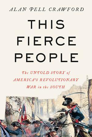 This Fierce People: The Untold Story of America's Revolutionary War in the South by Alan Pell Crawford