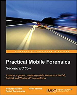 Practical Mobile Forensics by Rohit Tamma, Heather Mahalik, Satish Bommisetty