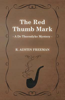 The Red Thumb Mark (a Dr Thorndyke Mystery) by R. Austin Freeman