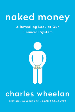 Naked Money: What It Is and Why It Matters by Charles Wheelan