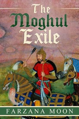 The Moghul Exile by Farzana Moon