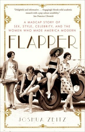 Flapper: A Madcap Story of Sex, Style, Celebrity, and the Women Who Made America Modern by Joshua Zeitz