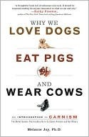 Why We Love Dogs, Eat Pigs, and Wear Cows: An Introduction to Carnism by Melanie Joy