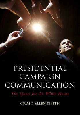 Presidential Campaign Communication: The Quest for the White House by Craig Allen Smith