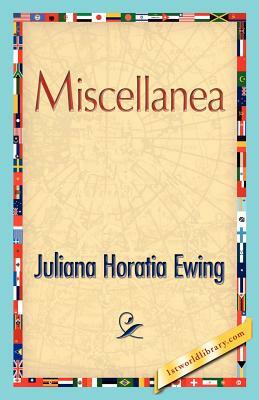 Miscellanea by Horatia Ewing Juliana Horatia Ewing, Juliana Horatia Ewing